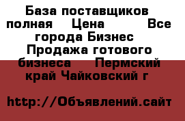 База поставщиков (полная) › Цена ­ 250 - Все города Бизнес » Продажа готового бизнеса   . Пермский край,Чайковский г.